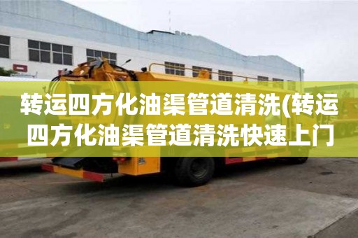 轉運四方化油渠管道清洗(轉運四方化油渠管道清洗快速上門服務)