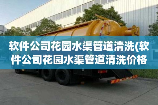 軟件公司花園水渠管道清洗(軟件公司花園水渠管道清洗價格標準)