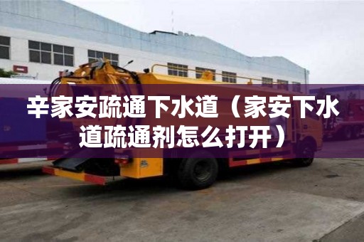 辛家安疏通下水道（家安下水道疏通劑怎么打開）