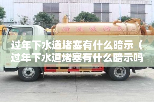 過年下水道堵塞有什么暗示（過年下水道堵塞有什么暗示嗎）