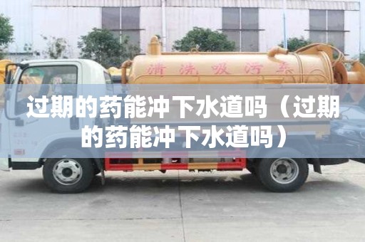 過期的藥能沖下水道嗎（過期的藥能沖下水道嗎）