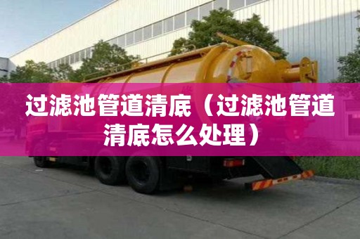 過濾池管道清底（過濾池管道清底怎么處理）