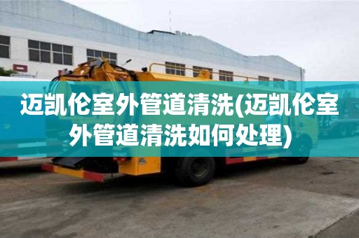 邁凱倫室外管道清洗(邁凱倫室外管道清洗如何處理)