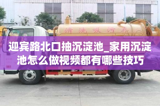 迎賓路北口抽沉淀池_家用沉淀池怎么做視頻都有哪些技巧