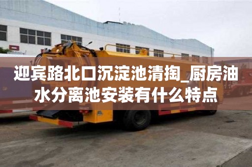 迎賓路北口沉淀池清掏_廚房油水分離池安裝有什么特點