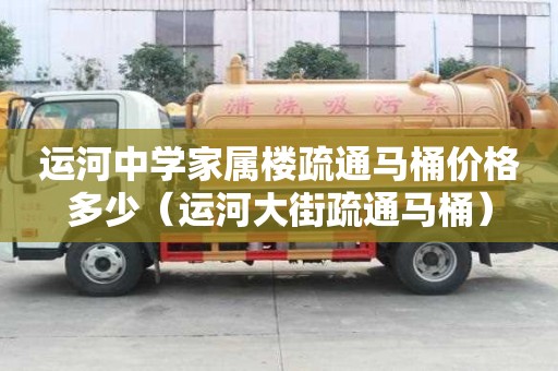 運河中學家屬樓疏通馬桶價格多少（運河大街疏通馬桶）