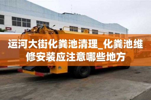 運河大街化糞池清理_化糞池維修安裝應注意哪些地方