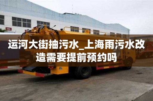 運河大街抽污水_上海雨污水改造需要提前預約嗎