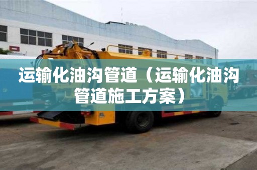 運輸化油溝管道（運輸化油溝管道施工方案）