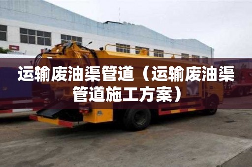 運輸廢油渠管道（運輸廢油渠管道施工方案）