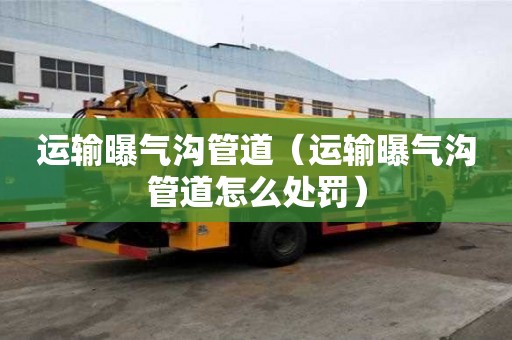 運輸曝氣溝管道（運輸曝氣溝管道怎么處罰）