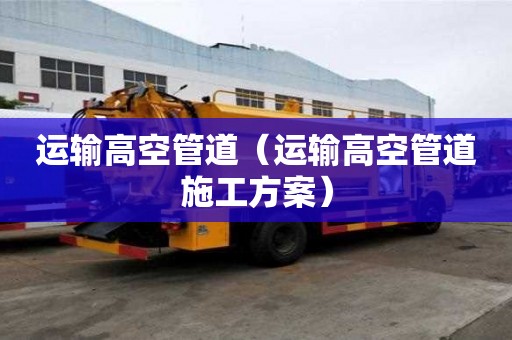 運輸高空管道（運輸高空管道施工方案）