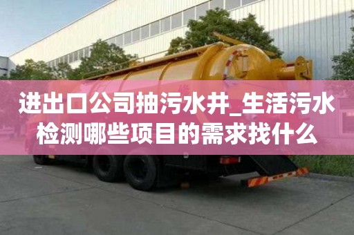 進(jìn)出口公司抽污水井_生活污水檢測(cè)哪些項(xiàng)目的需求找什么