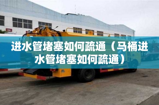 進水管堵塞如何疏通（馬桶進水管堵塞如何疏通）