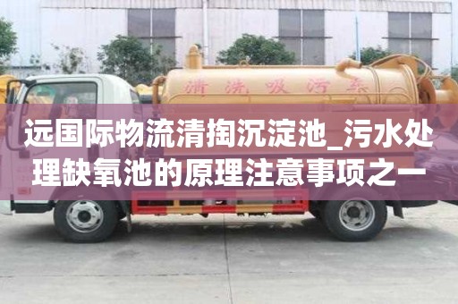 遠國際物流清掏沉淀池_污水處理缺氧池的原理注意事項之一