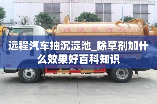 遠程汽車抽沉淀池_除草劑加什么效果好百科知識