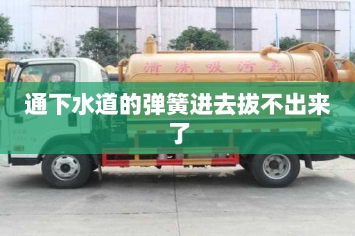 通下水道的彈簧進去拔不出來了