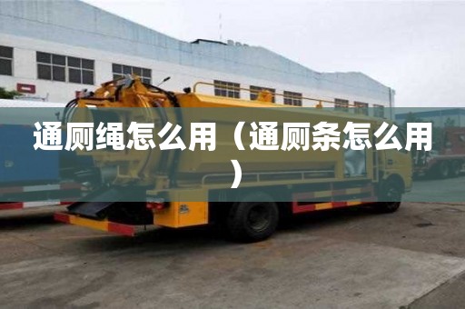 通廁繩怎么用（通廁條怎么用）