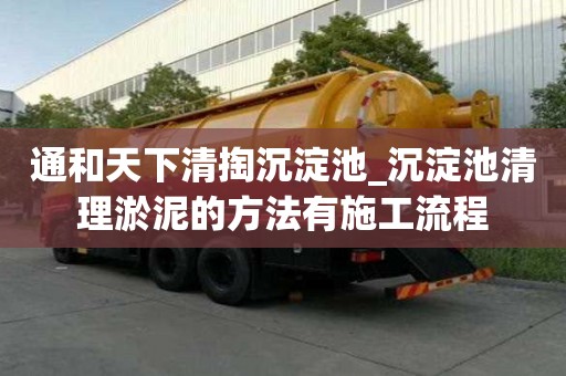 通和天下清掏沉淀池_沉淀池清理淤泥的方法有施工流程