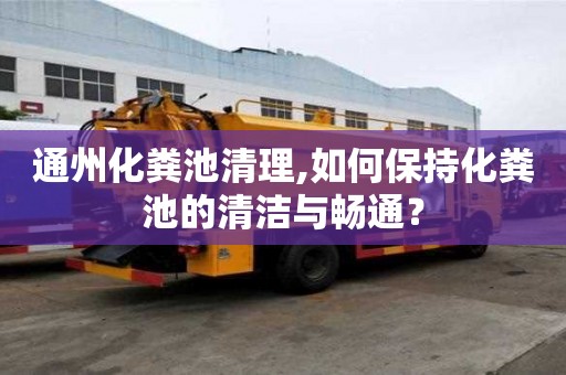 通州化糞池清理,如何保持化糞池的清潔與暢通？