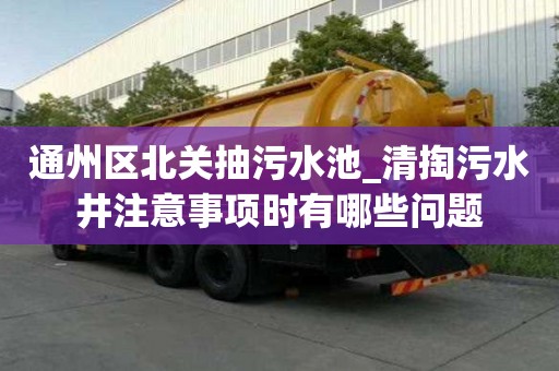 通州區(qū)北關(guān)抽污水池_清掏污水井注意事項(xiàng)時(shí)有哪些問題