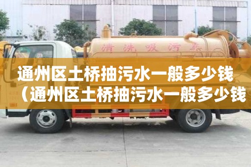 通州區土橋抽污水一般多少錢（通州區土橋抽污水一般多少錢一噸）