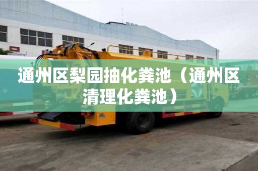 通州區梨園抽化糞池（通州區清理化糞池）