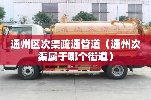 通州區次渠疏通管道（通州次渠屬于哪個街道）