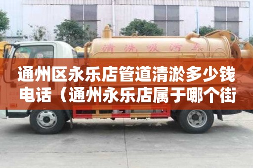 通州區永樂店管道清淤多少錢電話（通州永樂店屬于哪個街道）