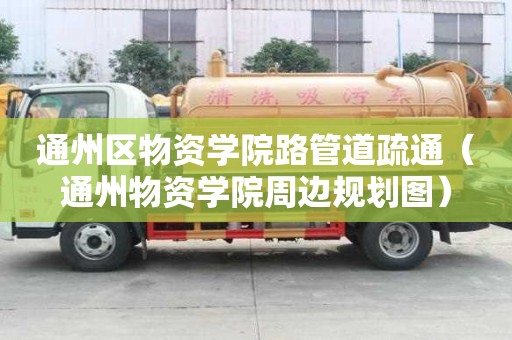 通州區物資學院路管道疏通（通州物資學院周邊規劃圖）