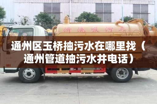 通州區玉橋抽污水在哪里找（通州管道抽污水井電話）