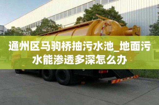 通州區馬駒橋抽污水池_地面污水能滲透多深怎么辦