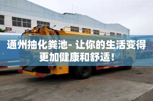 通州抽化糞池- 讓你的生活變得更加健康和舒適！