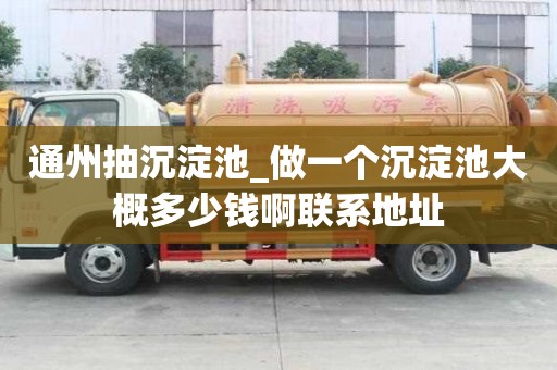 通州抽沉淀池_做一個沉淀池大概多少錢啊聯系地址