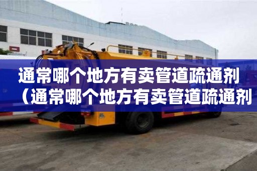 通常哪個地方有賣管道疏通劑（通常哪個地方有賣管道疏通劑的）