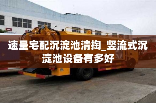 速呈宅配沉淀池清掏_豎流式沉淀池設備有多好