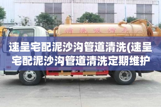 速呈宅配泥沙溝管道清洗(速呈宅配泥沙溝管道清洗定期維護(hù))
