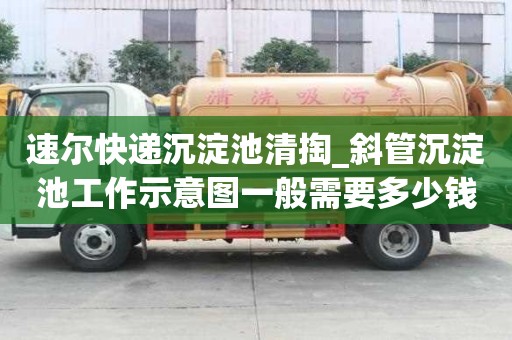 速爾快遞沉淀池清掏_斜管沉淀池工作示意圖一般需要多少錢