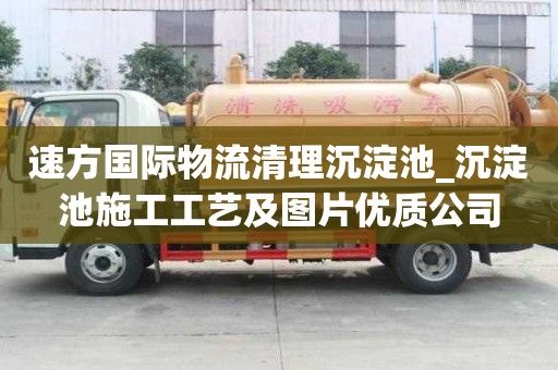 速方國際物流清理沉淀池_沉淀池施工工藝及圖片優質公司