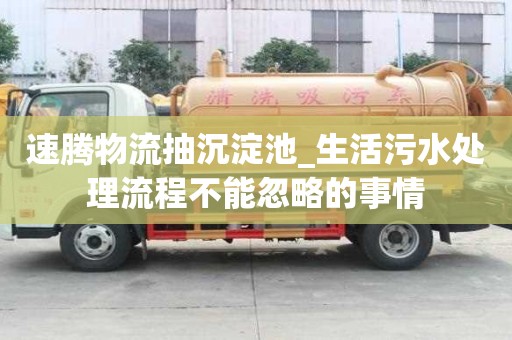 速騰物流抽沉淀池_生活污水處理流程不能忽略的事情