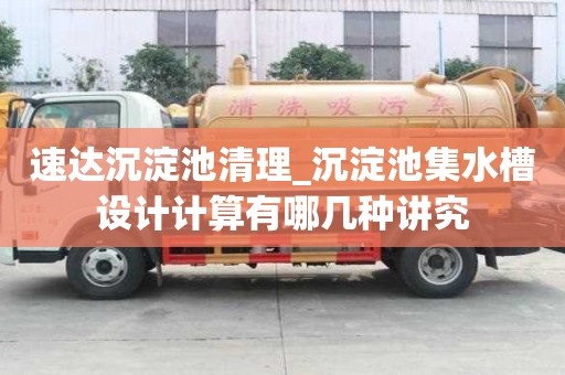 速達沉淀池清理_沉淀池集水槽設計計算有哪幾種講究