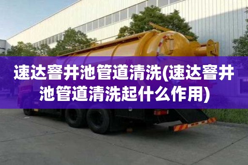 速達窨井池管道清洗(速達窨井池管道清洗起什么作用)