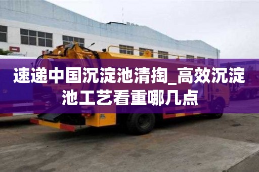 速遞中國沉淀池清掏_高效沉淀池工藝看重哪幾點