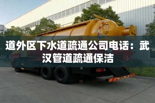 道外區(qū)下水道疏通公司電話：武漢管道疏通保潔