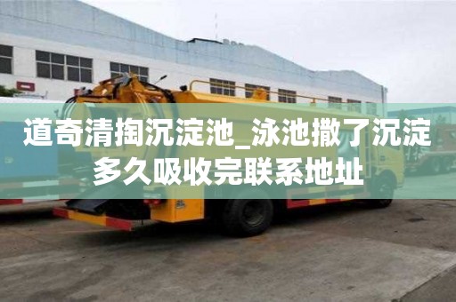 道奇清掏沉淀池_泳池撒了沉淀多久吸收完聯系地址