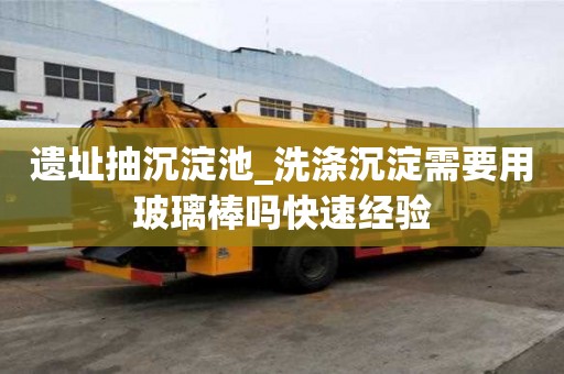 遺址抽沉淀池_洗滌沉淀需要用玻璃棒嗎快速經驗