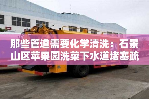 那些管道需要化學清洗：石景山區蘋果園洗菜下水道堵塞疏通的最好辦法
