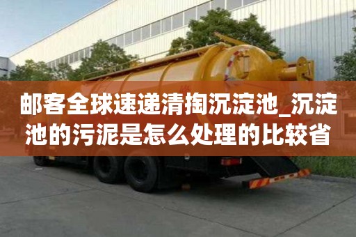 郵客全球速遞清掏沉淀池_沉淀池的污泥是怎么處理的比較省心服務(wù)好