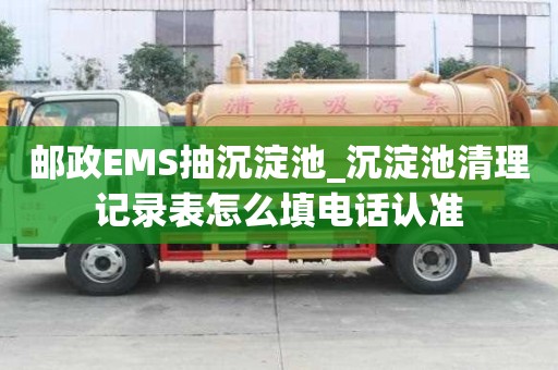 郵政EMS抽沉淀池_沉淀池清理記錄表怎么填電話認(rèn)準(zhǔn)