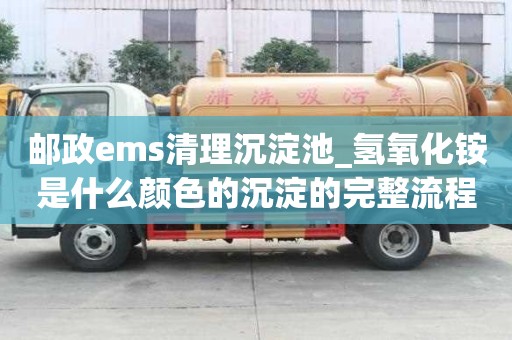 郵政ems清理沉淀池_氫氧化銨是什么顏色的沉淀的完整流程